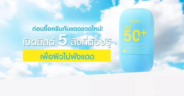 เปิดลิสต์ 5 สิ่งที่ต้องรู้ ก่อนซื้อครีมกันแดดขวดใหม่